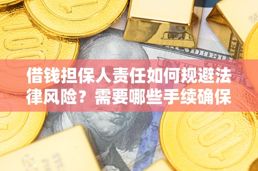 济南借钱担保人责任如何规避法律风险？需要哪些手续确保安全？