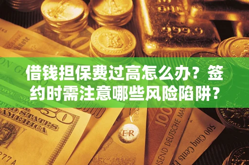 济南借钱担保费过高怎么办？签约时需注意哪些风险陷阱？