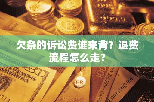 济南欠条的诉讼费谁来背？退费流程怎么走？