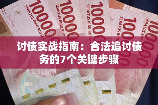 济南讨债实战指南：合法追讨债务的7个关键步骤