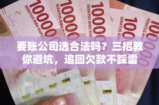济南要账公司选合法吗？三招教你避坑，追回欠款不踩雷