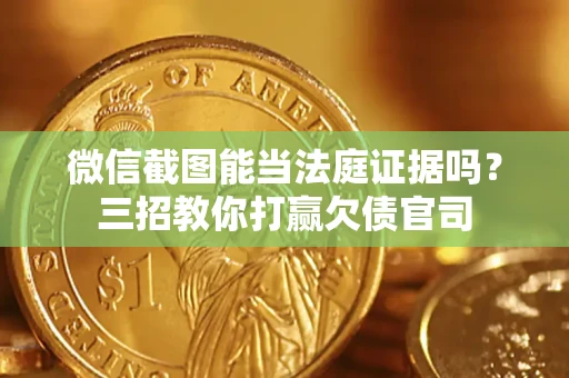 济南微信截图能当法庭证据吗？三招教你打赢欠债官司