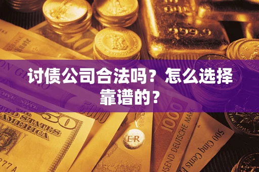 济南讨债公司合法吗？怎么选择靠谱的？