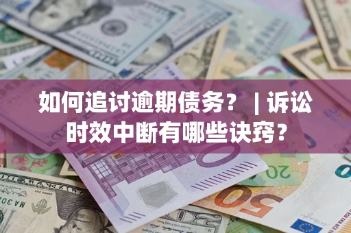 济南如何追讨逾期债务？ | 诉讼时效中断有哪些诀窍？