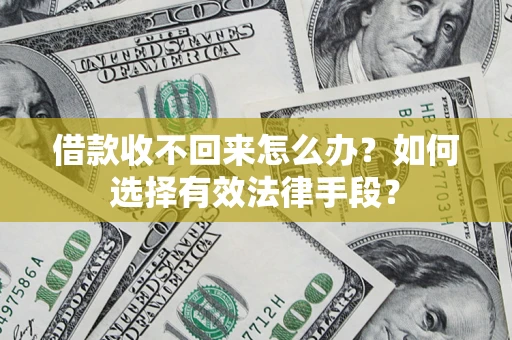 济南借款收不回来怎么办？如何选择有效法律手段？