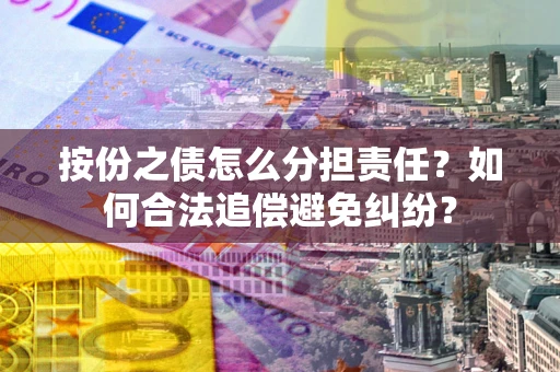 济南按份之债怎么分担责任？如何合法追偿避免纠纷？