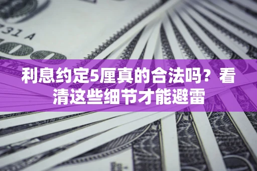 济南利息约定5厘真的合法吗？看清这些细节才能避雷