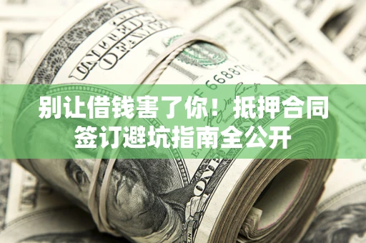 济南别让借钱害了你！抵押合同签订避坑指南全公开