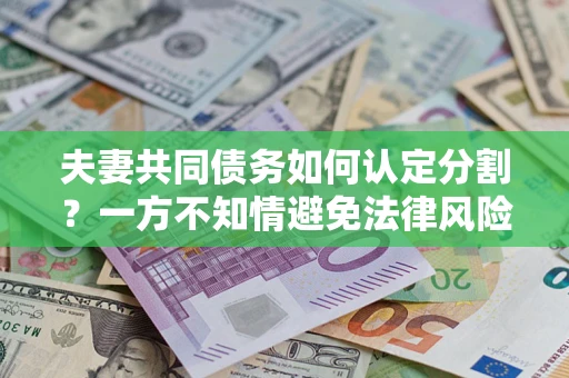济南夫妻共同债务如何认定分割？一方不知情避免法律风险必看！