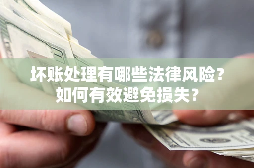 济南坏账处理有哪些法律风险？如何有效避免损失？