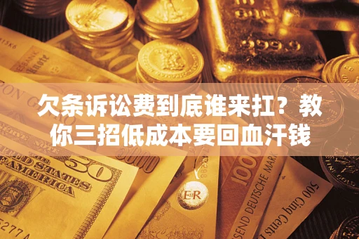 济南欠条诉讼费到底谁来扛？教你三招低成本要回血汗钱