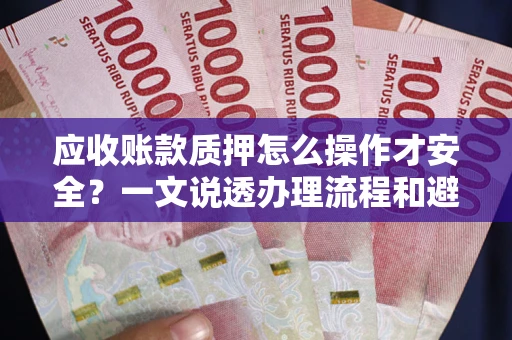 济南应收账款质押怎么操作才安全？一文说透办理流程和避险绝招