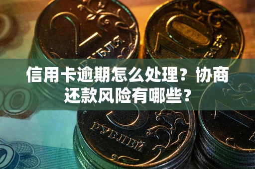 济南信用卡逾期怎么处理？协商还款风险有哪些？